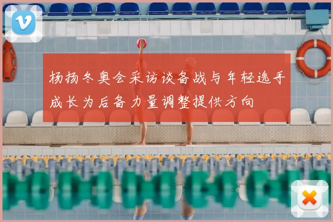 杨扬冬奥会采访谈备战与年轻选手成长为后备力量调整提供方向