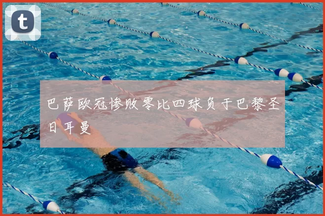 巴萨欧冠惨败零比四球负于巴黎圣日耳曼