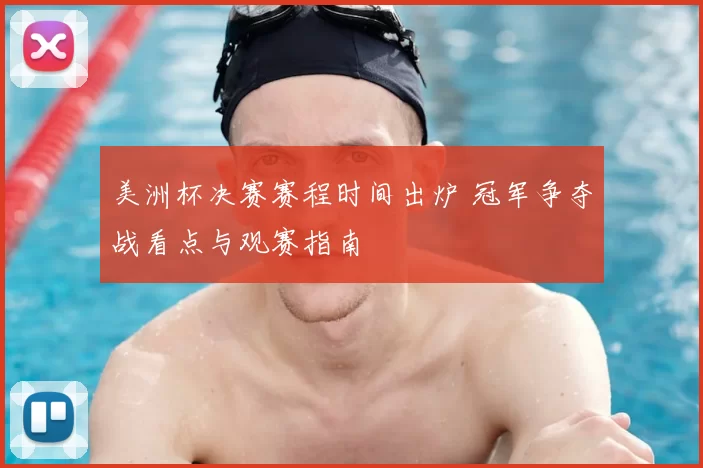 美洲杯决赛赛程时间出炉 冠军争夺战看点与观赛指南