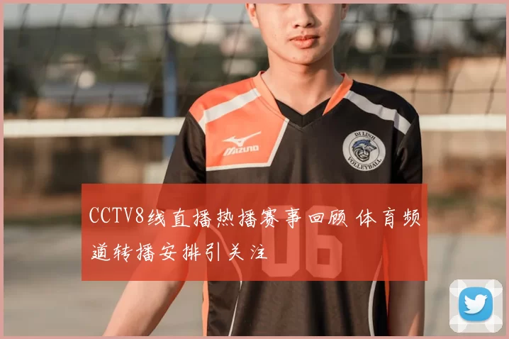 CCTV8线直播热播赛事回顾 体育频道转播安排引关注