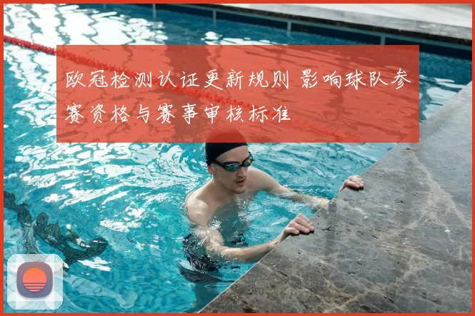 欧冠检测认证更新规则 影响球队参赛资格与赛事审核标准