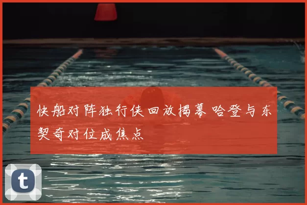 快船对阵独行侠回放揭幕 哈登与东契奇对位成焦点