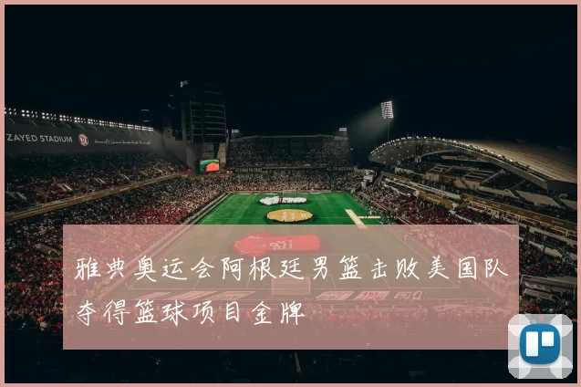 雅典奥运会阿根廷男篮击败美国队夺得篮球项目金牌