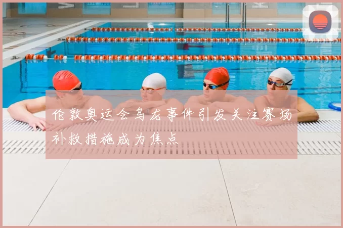 伦敦奥运会乌龙事件引发关注赛场补救措施成为焦点