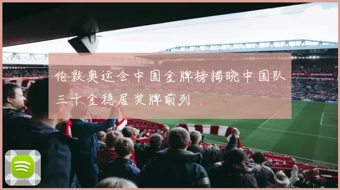 伦敦奥运会中国金牌榜揭晓中国队三十金稳居奖牌前列