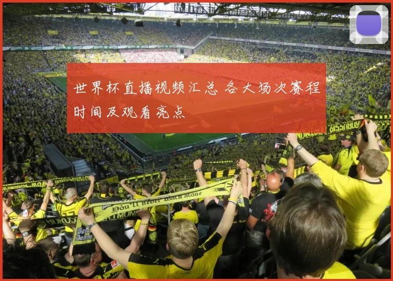 世界杯直播视频汇总 各大场次赛程时间及观看亮点