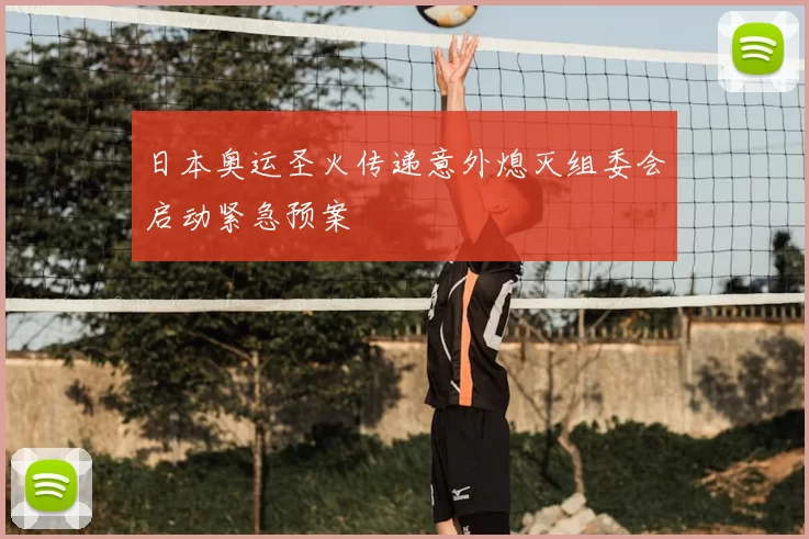 日本奥运圣火传递意外熄灭组委会启动紧急预案