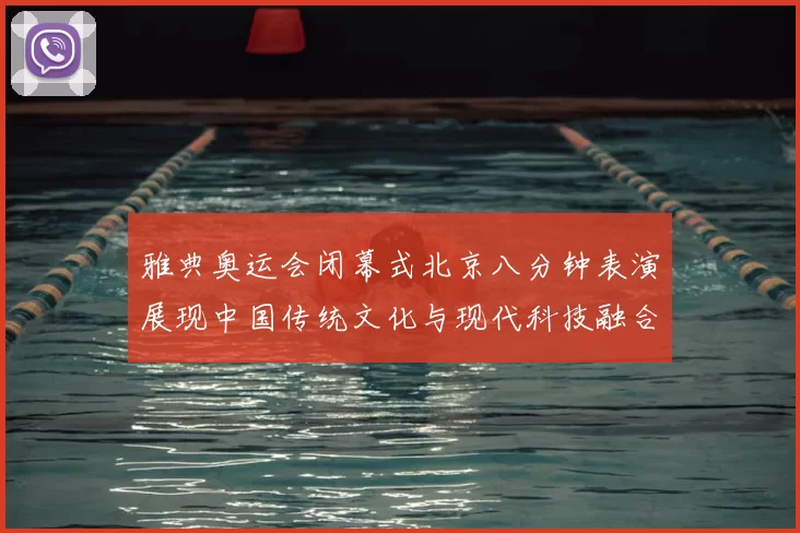 雅典奥运会闭幕式北京八分钟表演展现中国传统文化与现代科技融合