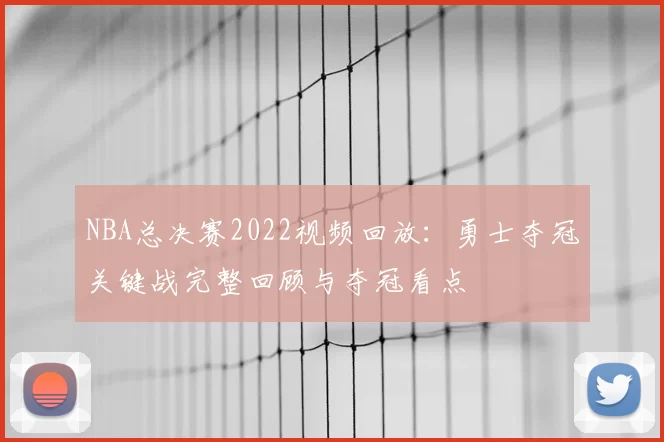 NBA总决赛2022视频回放：勇士夺冠关键战完整回顾与夺冠看点