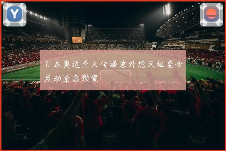 日本奥运圣火传递意外熄灭组委会启动紧急预案