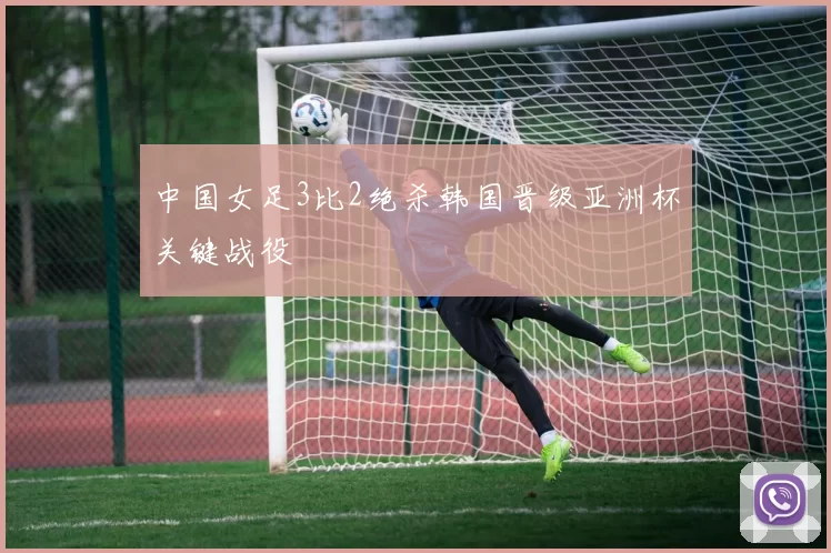 中国女足3比2绝杀韩国晋级亚洲杯关键战役