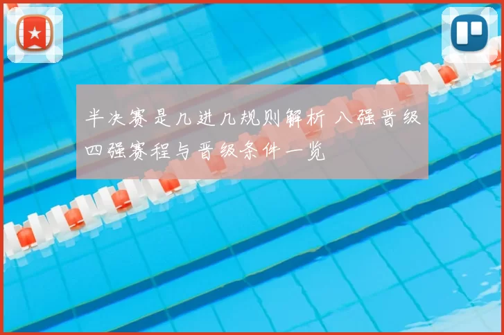 半决赛是几进几规则解析 八强晋级四强赛程与晋级条件一览