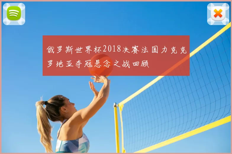 俄罗斯世界杯2018决赛法国力克克罗地亚夺冠悬念之战回顾