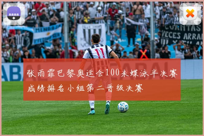 张雨霏巴黎奥运会100米蝶泳半决赛成绩排名小组第二晋级决赛