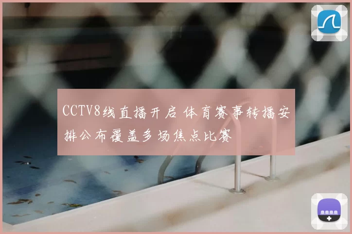 CCTV8线直播开启 体育赛事转播安排公布覆盖多场焦点比赛