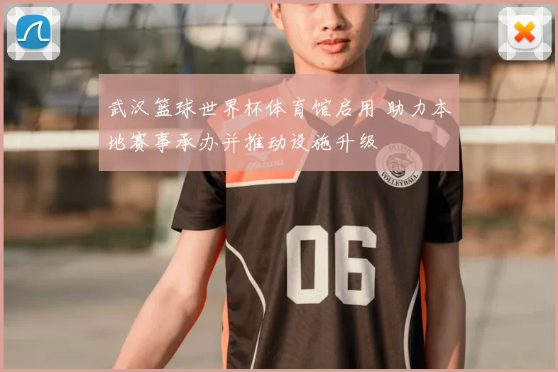 武汉篮球世界杯体育馆启用 助力本地赛事承办并推动设施升级