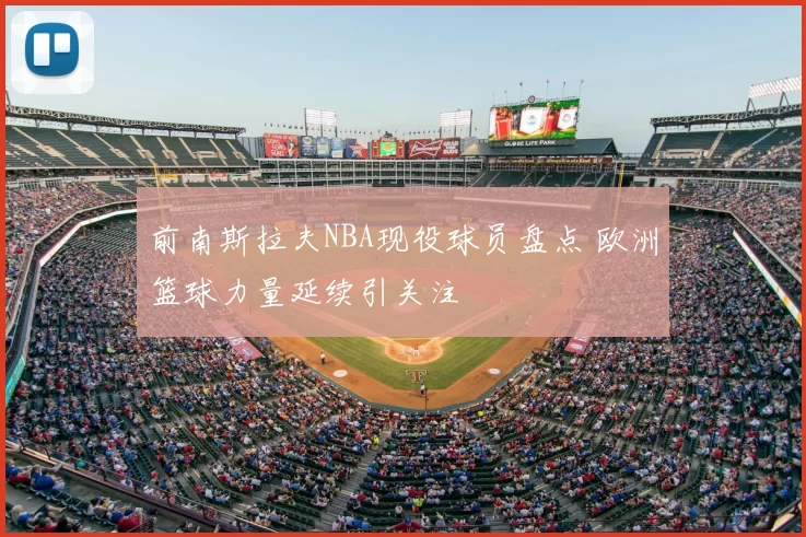 前南斯拉夫NBA现役球员盘点 欧洲篮球力量延续引关注