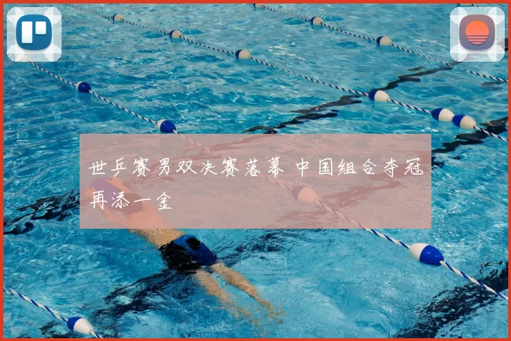 世乒赛男双决赛落幕 中国组合夺冠再添一金
