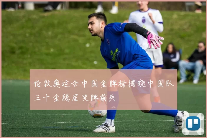 伦敦奥运会中国金牌榜揭晓中国队三十金稳居奖牌前列