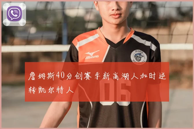 詹姆斯40分创赛季新高湖人加时逆转凯尔特人